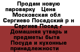 Продам новую пароварку › Цена ­ 500 - Московская обл., Сергиево-Посадский р-н, Сергиев Посад г. Домашняя утварь и предметы быта » Посуда и кухонные принадлежности   . Московская обл.